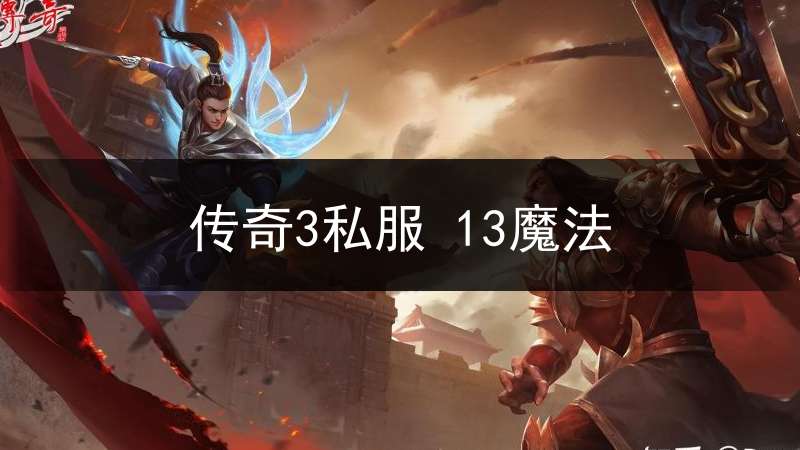 传奇3私服 13魔法(传奇3的13魔法和16魔法有什么区别)