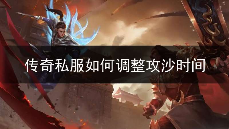 传奇私服如何调整攻沙时间_传奇怎么才算攻沙成功