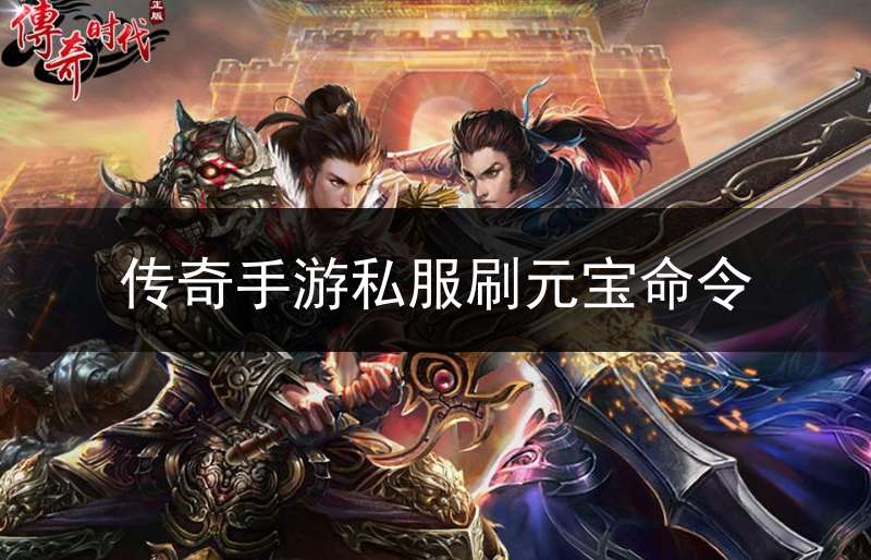 传奇手游私服刷元宝命令_传奇手游刷元宝工具