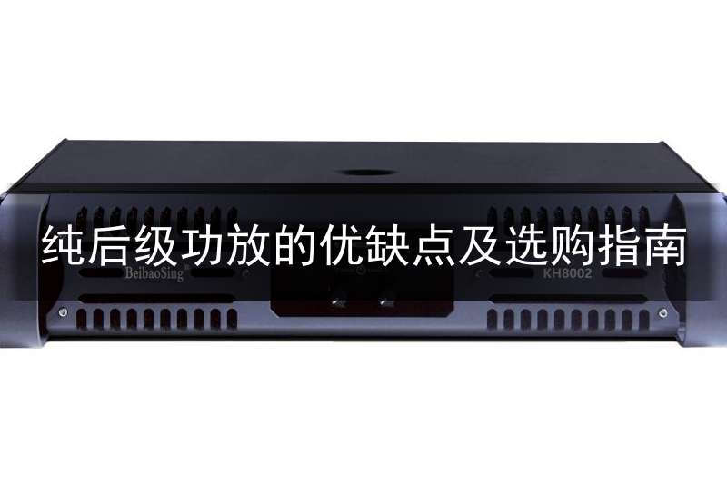 纯后级功放的优缺点及选购指南_纯后级功放的作用