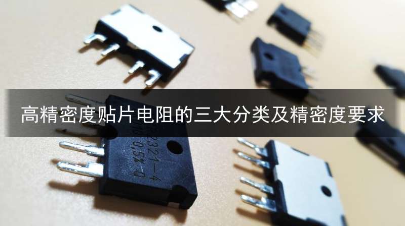 高精密度贴片电阻的三大分类及精密度要求_高精密度贴片电阻的三大分类及精密度要求是什么