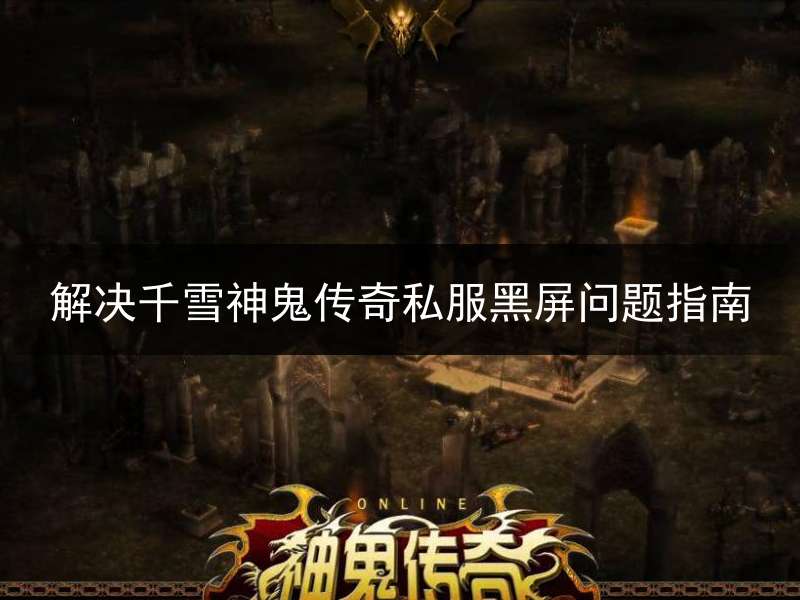 解决千雪神鬼传奇私服黑屏问题指南