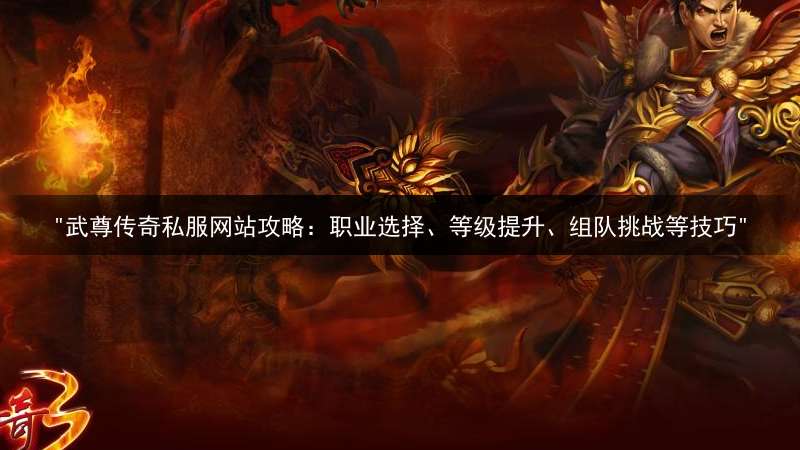 "武尊传奇私服网站攻略：职业选择、等级提升、组队挑战等技巧"